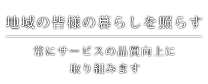 地域の皆様の暮らしを照らす
